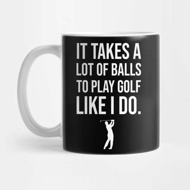 It Takes A Lot Of Balls To Play Golf Like I Do by sunima